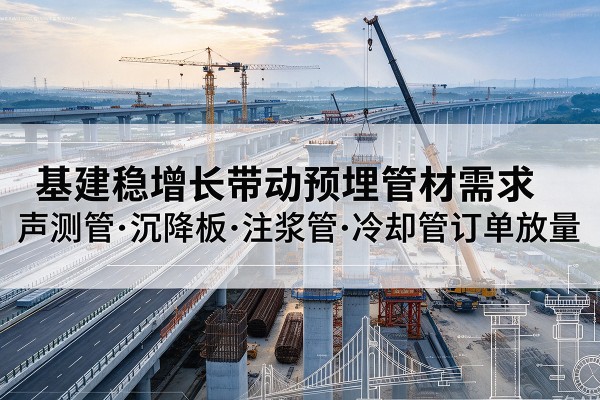 大祥基建稳增长带动预埋监测管材需求，声测管、沉降板、注浆管订单持续放量